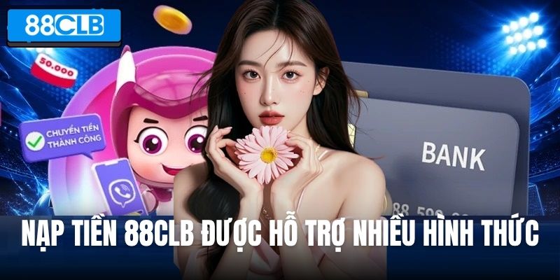 Nạp tiền 88CLB được hỗ trợ nhiều hình thức linh hoạt