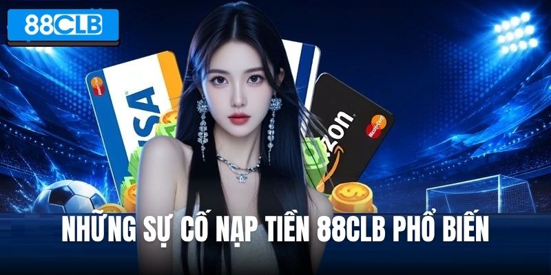 Những sự cố nạp tiền 88CLB phổ biến và hướng xử lý phù hợp
