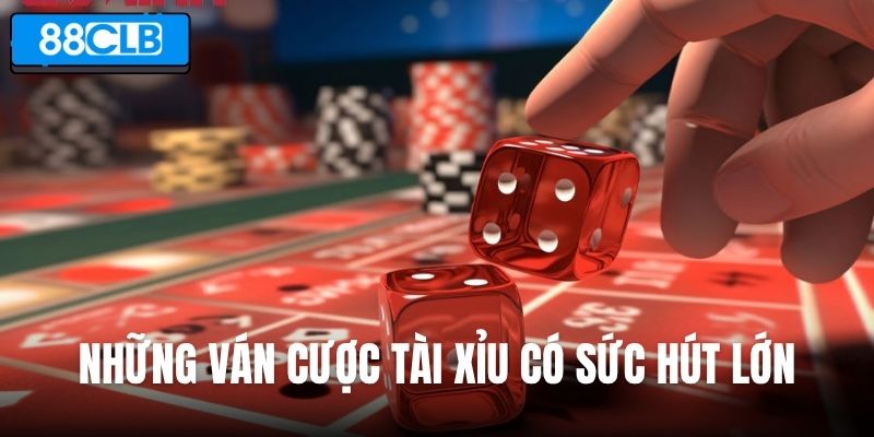Những ván cược Tài Xỉu có sức hút lớn