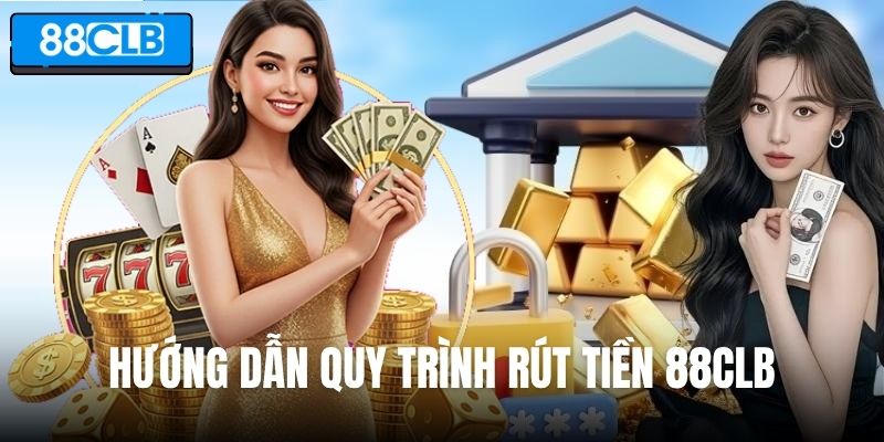Hướng dẫn quy trình rút tiền 88CLB chi tiết qua từng bước